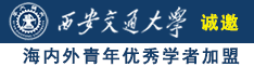 肏淫逼视频com诚邀海内外青年优秀学者加盟西安交通大学